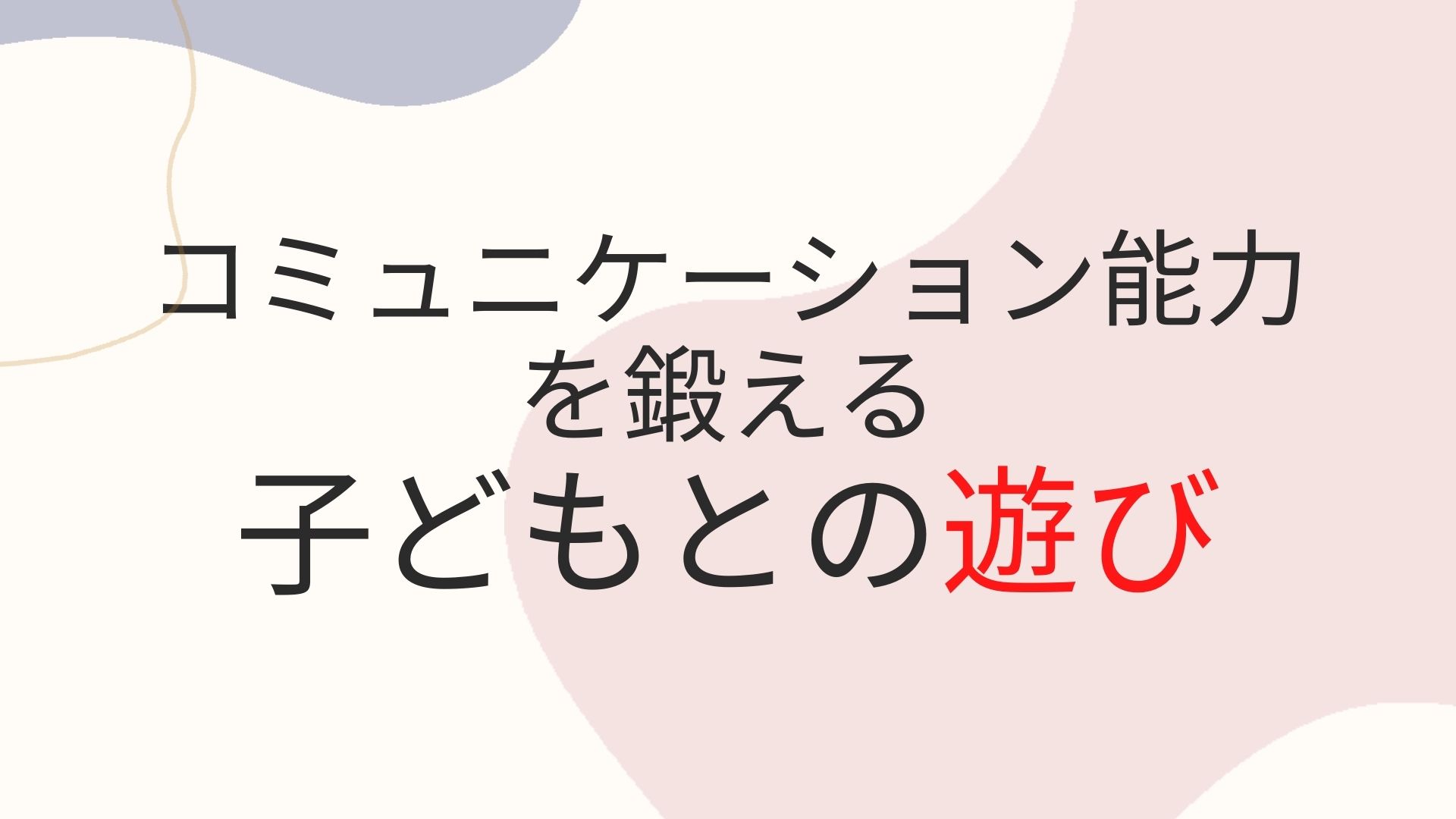 子供のコミュニケーション能力を高める方法！親子でできる簡単な遊び