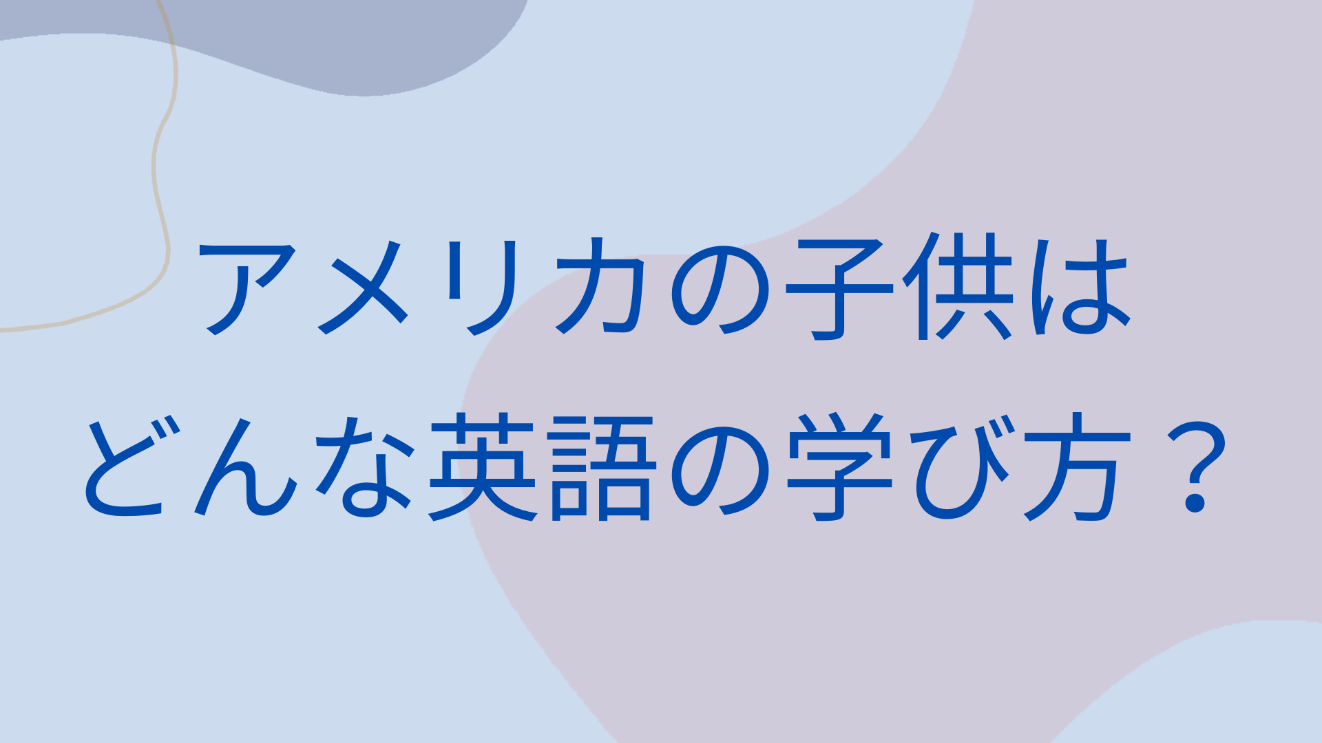 アメリカの子供の英語の学び方は？英語を自然に習得するためのヒント