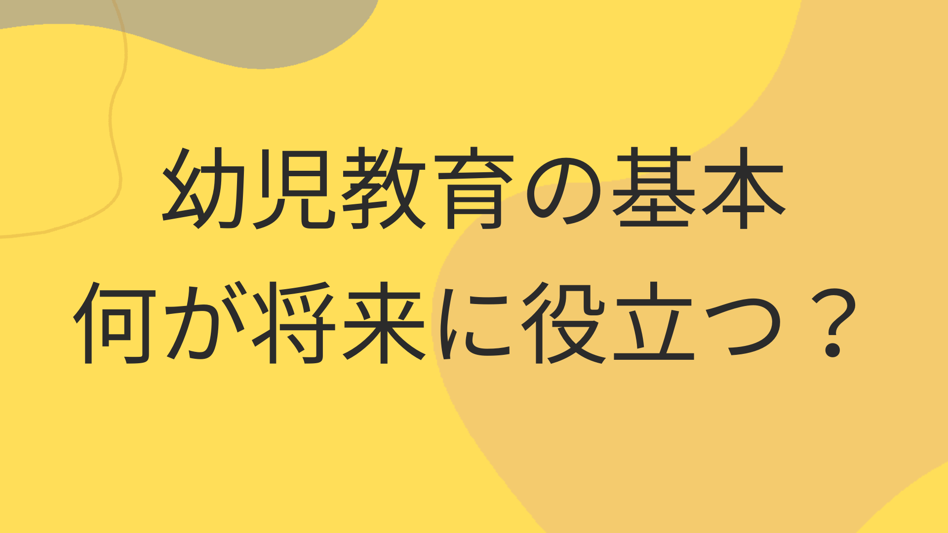 幼児教育の基本とは！幼児期に必要な経験は何をするのが将来に役立つ？