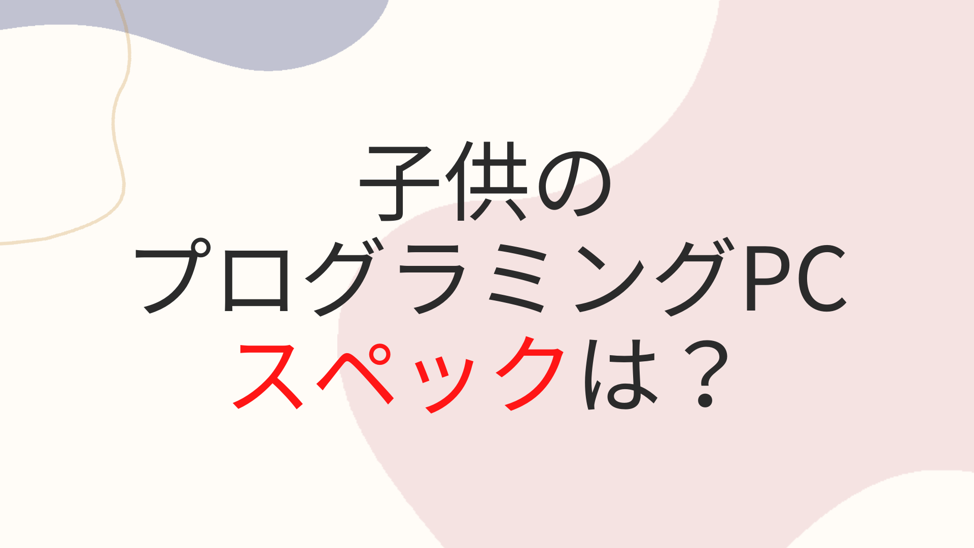 子供のプログラミング用パソコンはどんなのがいい？おすすめスペック