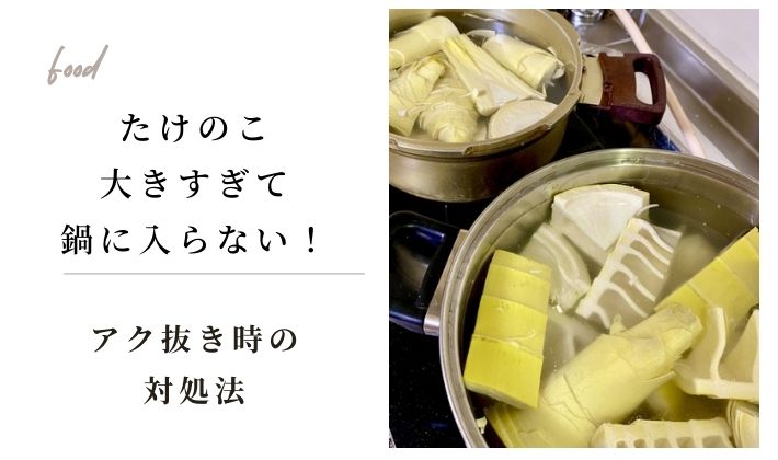 たけのこが大きすぎてアク抜きの時に鍋に入らない！そんな時の対処法